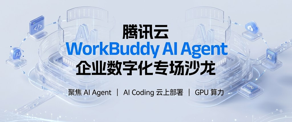 腾讯云 WorkBuddy AI Agent 企业数字化专场沙龙